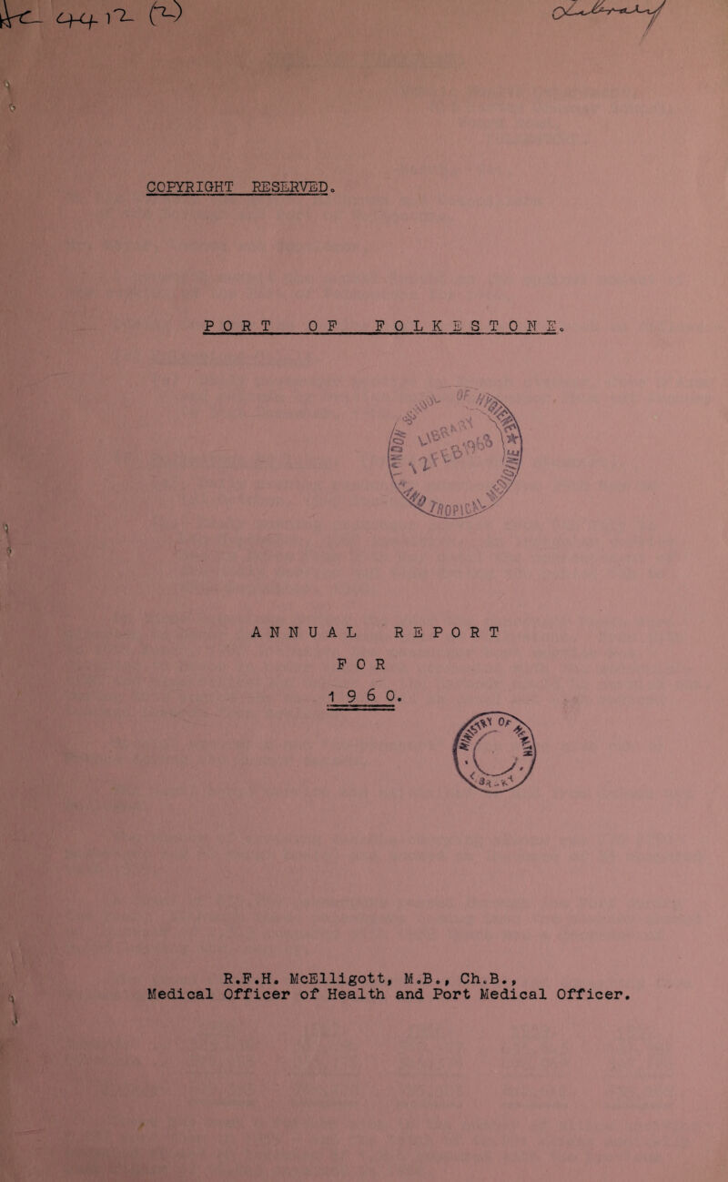 COPYRIGHT RESERVED PORT OF FOLKEST 0 N Eo ANNUAL REPORT FOR 1960. R.P.H. McElligott, M,B., Ch.B., Medical Officer of Health and Port Medical Officer,