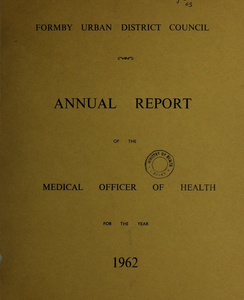 FORMBY URBAN DISTRICT COUNCIL SWJ ANNUAL REPORT OF THE MEDICAL OFFICER OF HEALTH FOR THE YEAR 1962