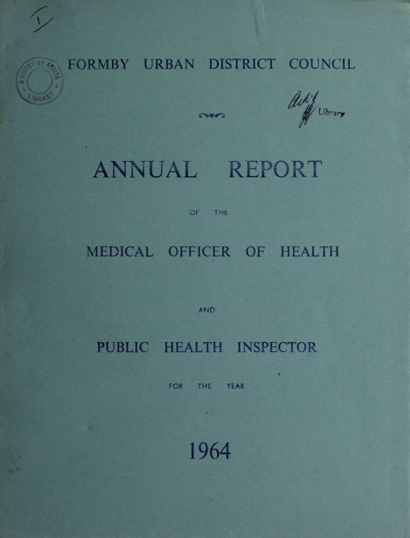 FORMBY URBAN DISTRICT COUNCIL ANNUAL REPORT OF THE MEDICAL OFFICER OF HEALTH AND PUBLIC HEALTH INSPECTOR FOR THE YEAR 1964