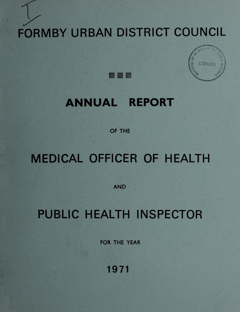 FORMBY URBAN DISTRICT COUNCIL ANNUAL REPORT OF THE MEDICAL OFFICER OF HEALTH AND PUBLIC HEALTH INSPECTOR FOR THE YEAR 1971