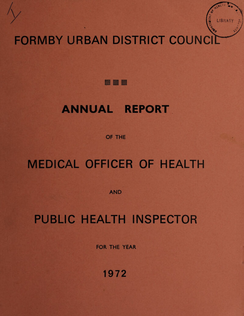 / FORMBY URBAN DISTRICT COUNCI ANNUAL REPORT OF THE MEDICAL OFFICER OF HEALTH AND PUBLIC HEALTH INSPECTOR FOR THE YEAR 1972