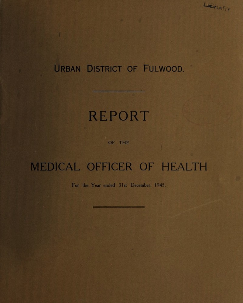 REPORT OF THE MEDICAL OFFICER OF HEALTH For the Year ended 31st December, 1945.