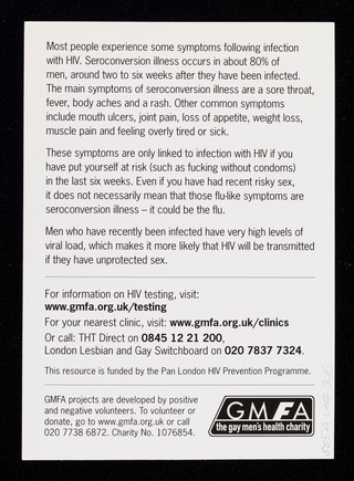 Fever, sore throat, aches, rash, unsafe sex : if you've had sex without a condom and show three or more of these symptoms within six weeks, it's possible you've now got HIV : in some cases there are no symptoms, but you may still be infected / Terrence Higgins Trust ; GMFA.