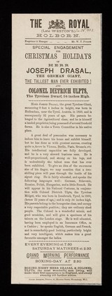 Special arrangement for Christmas holidays of Herr Joseph Drasal, the German Giant, the tallest man ever exhibited : and Colonel Dietrich Ulpts, the Tyrolese Dwarf, 34 inches high / The Royal (late Weston's), Holborn ; Arliss Andrews, printer, 31 Museum Street, Bloomsbury, W.C.