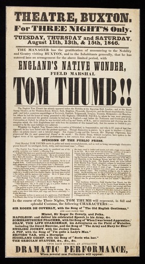 For three nights only. Tuesday, thursday and Saturday, August 11th, 13th, & 15th, 1846 : The manager has the gratification of announcing to the nobility and gentry visiting Buxton, and to the inhabitants generally, that he has entered into an arrangement for the above lilited period, with England's native wonder, Field Marshal Tom Thumb! / Theatre, Buxton.