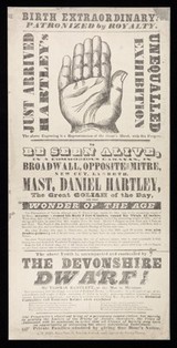 Birth extraordinary! Patronized by royalty : Just arrived Hartley's unequalled exhibition : To be seen alive in a commodious caravan, in Broadwall, opposite the Mitre, New Cut, Lambeth : Mast. Daniel Hartley, the great Goliah of the day, or the wonder of the age ... the above youth is accompanied and contrasted by The Devonshire Dwarf! Mr Thomas Bartlett, or the man in miniature.