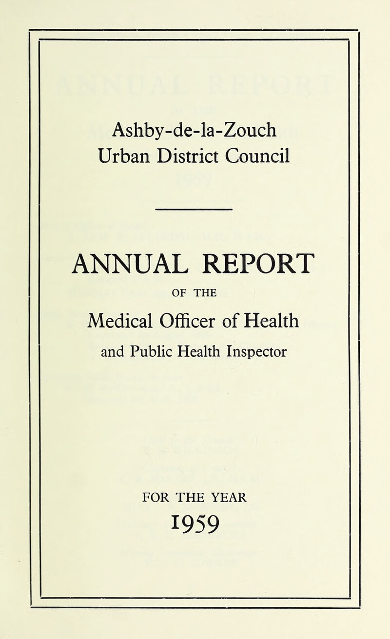 Ashby-de-la-Zouch Urban District Council ANNUAL REPORT OF THE Medical Officer of Health and Public Health Inspector FOR THE YEAR 1959