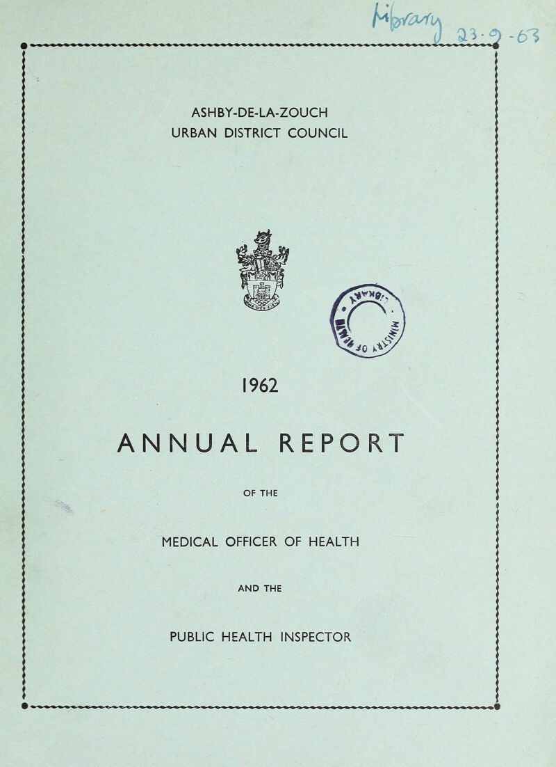 4 ASHBY-DE-LA-ZOUCH URBAN DISTRICT COUNCIL 1962 ANNUAL REPORT OF THE ‘^MEDICAL OFFICER OF HEALTH AND THE PUBLIC HEALTH INSPECTOR