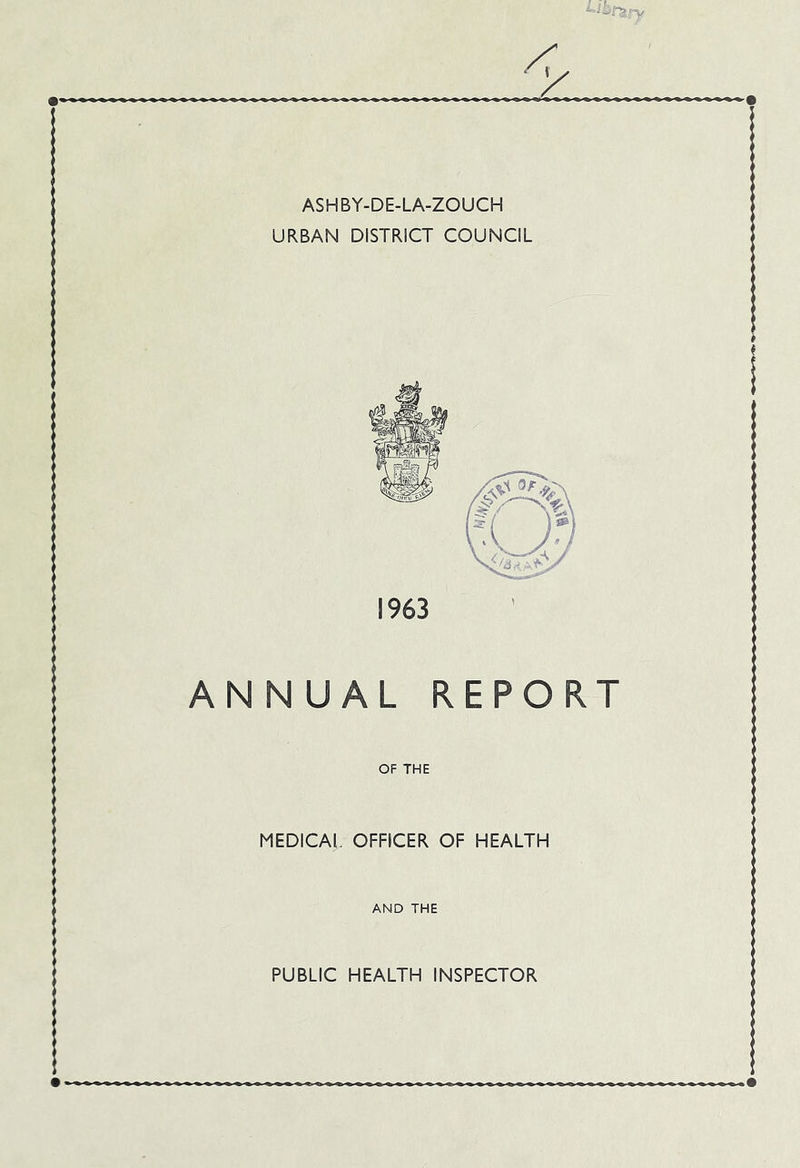 ASHBY-DE-LA-ZOUCH URBAN DISTRICT COUNCIL 1963 ANNUAL REPORT OF THE MEDICAl. OFFICER OF HEALTH AND THE PUBLIC HEALTH INSPECTOR