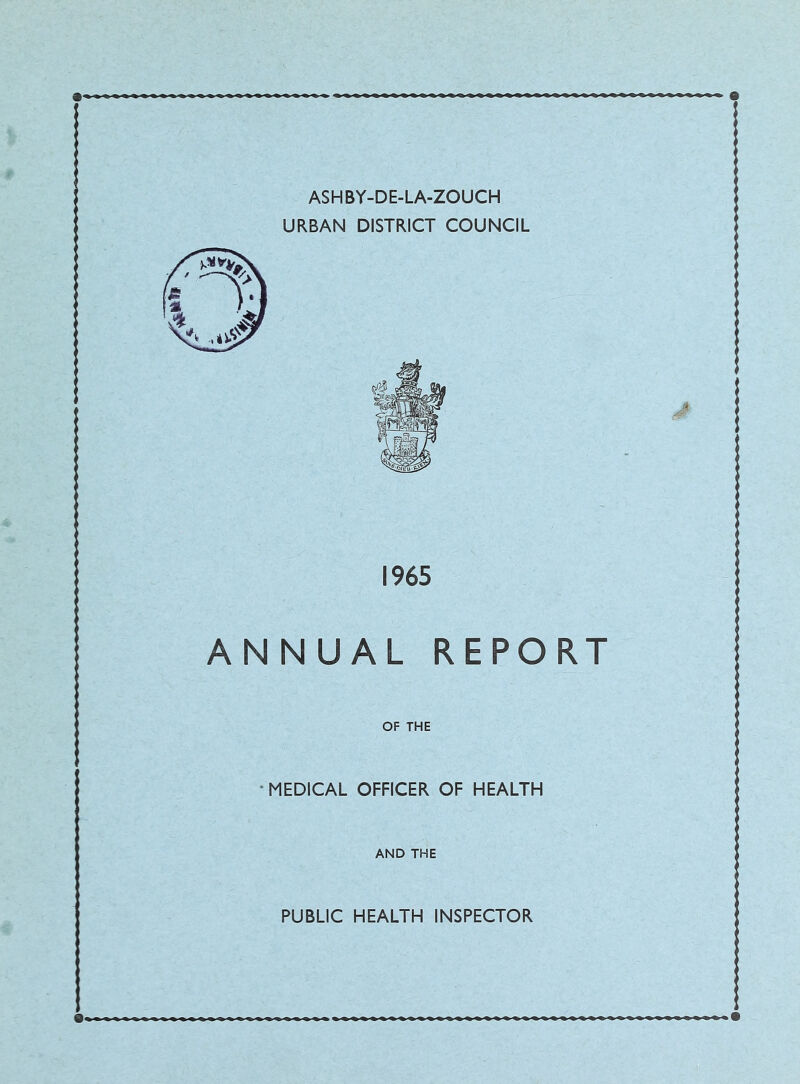 ASHBY-DE-LA-ZOUCH URBAN DISTRICT COUNCIL 1965 ANNUAL REPORT OF THE •MEDICAL OFFICER OF HEALTH AND THE PUBLIC HEALTH INSPECTOR