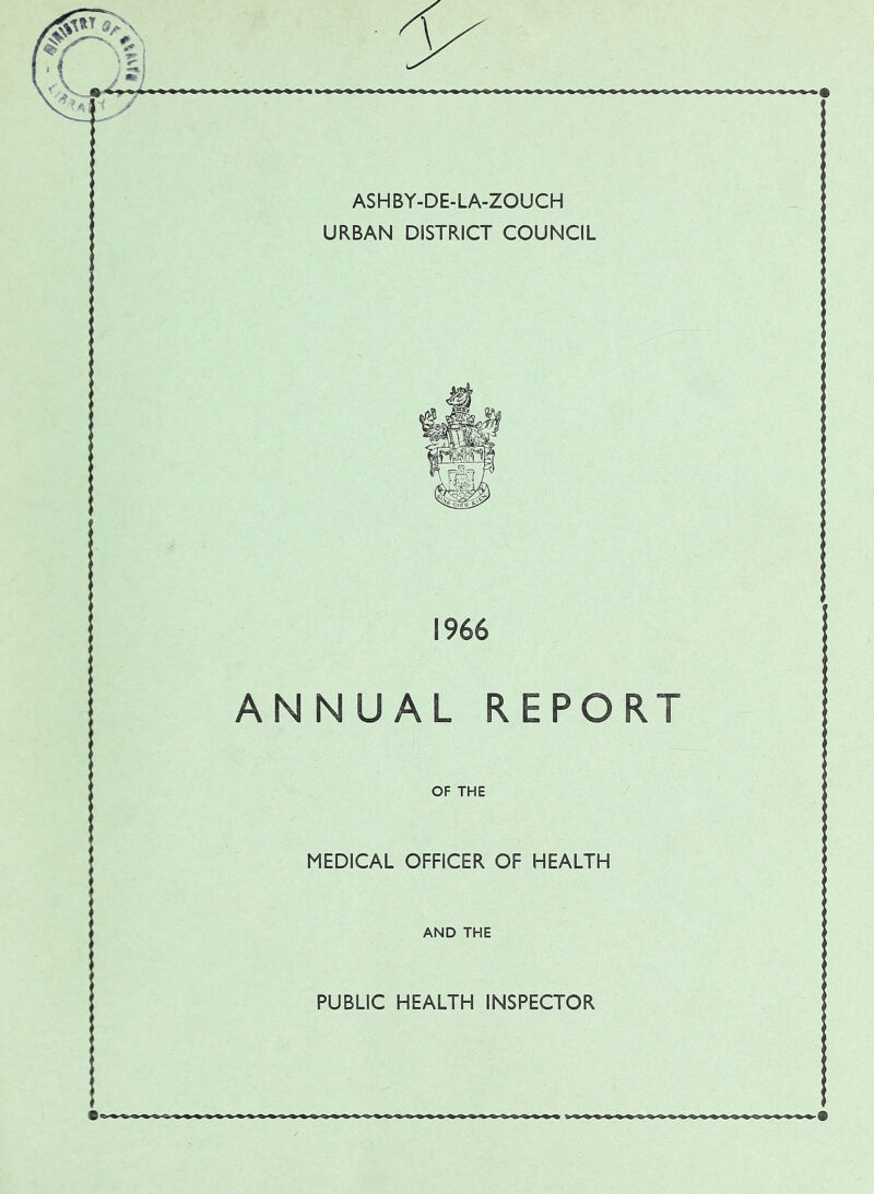 ASHBY-DE-LA-ZOUCH URBAN DISTRICT COUNCIL 1966 ANNUAL REPORT OF THE MEDICAL OFFICER OF HEALTH AND THE PUBLIC HEALTH INSPECTOR