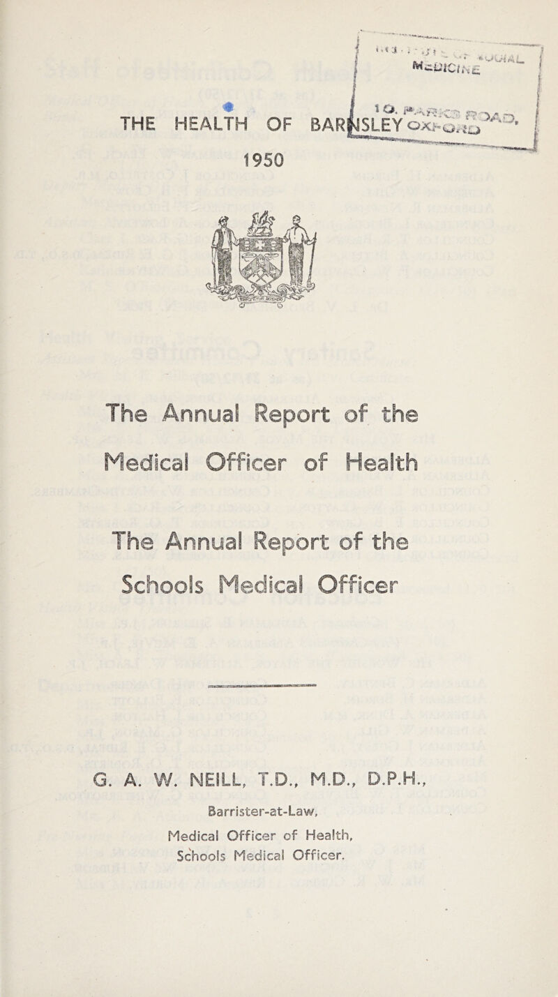 * . THE HEALTH OF BAR 1950 Ihe Annua! Report of the Medical Officer of Health The Annual Report of the Schools Medical Officer G. A. W. NEILL, T.D., M.D., D.P.H., Barrister-at-law, Medical Officer of Health, Schools Medical Officer.