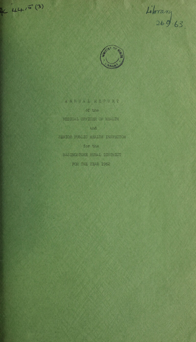 (3) ANNUAL REPORT of the I'lEDICAL OFFICER Of' HS'lLTH and SEIMIOR PUBLIC HEALTH INSPECTOR for the BASINGSTOIfE RURAL DISTRICT FOR THE YEAR 1962 /