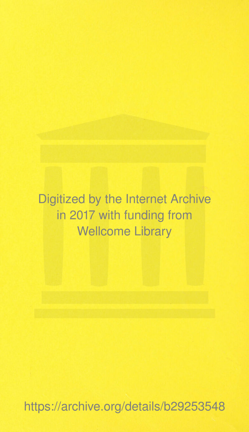 Digitized by the Internet Archive in 2017 with funding from Wellcome Library https ://arch i ve. org/detai Is/b29253548