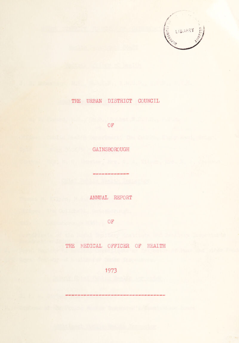 THE URBAN DISTRICT COUNCIL OF GAINSBOROUGH ANNUAL REPORT OF THE MEDICAL OFFICER OF HEALTH 1973