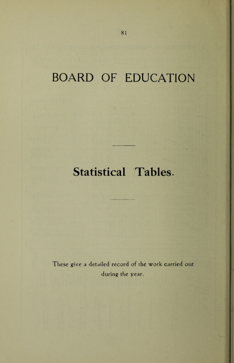 BOARD OF EDUCATION Statistical Tables. These give a detailed record of the work carried out during the year.