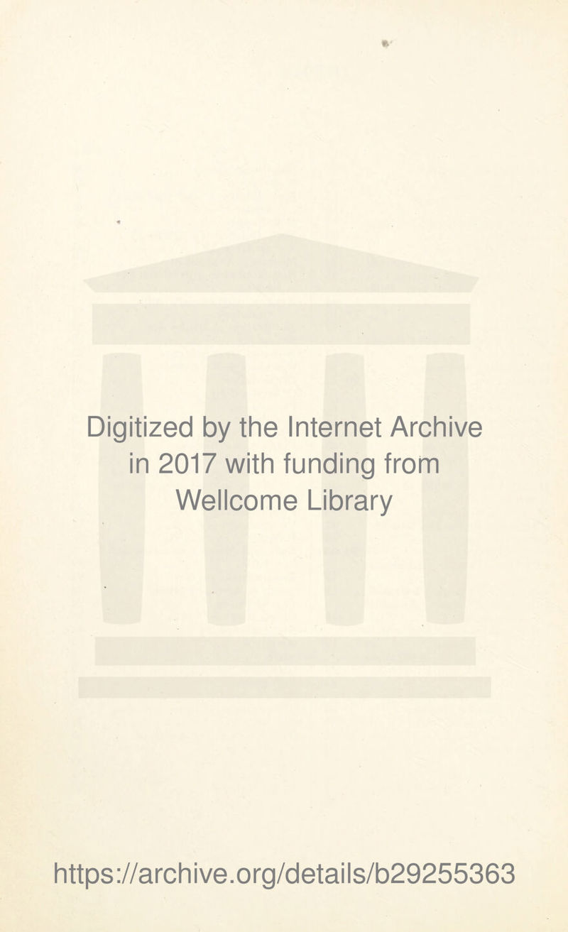Digitized by the Internet Archive in 2017 with funding from Wellcome Library https ://arch i ve. org/detai Is/b29255363