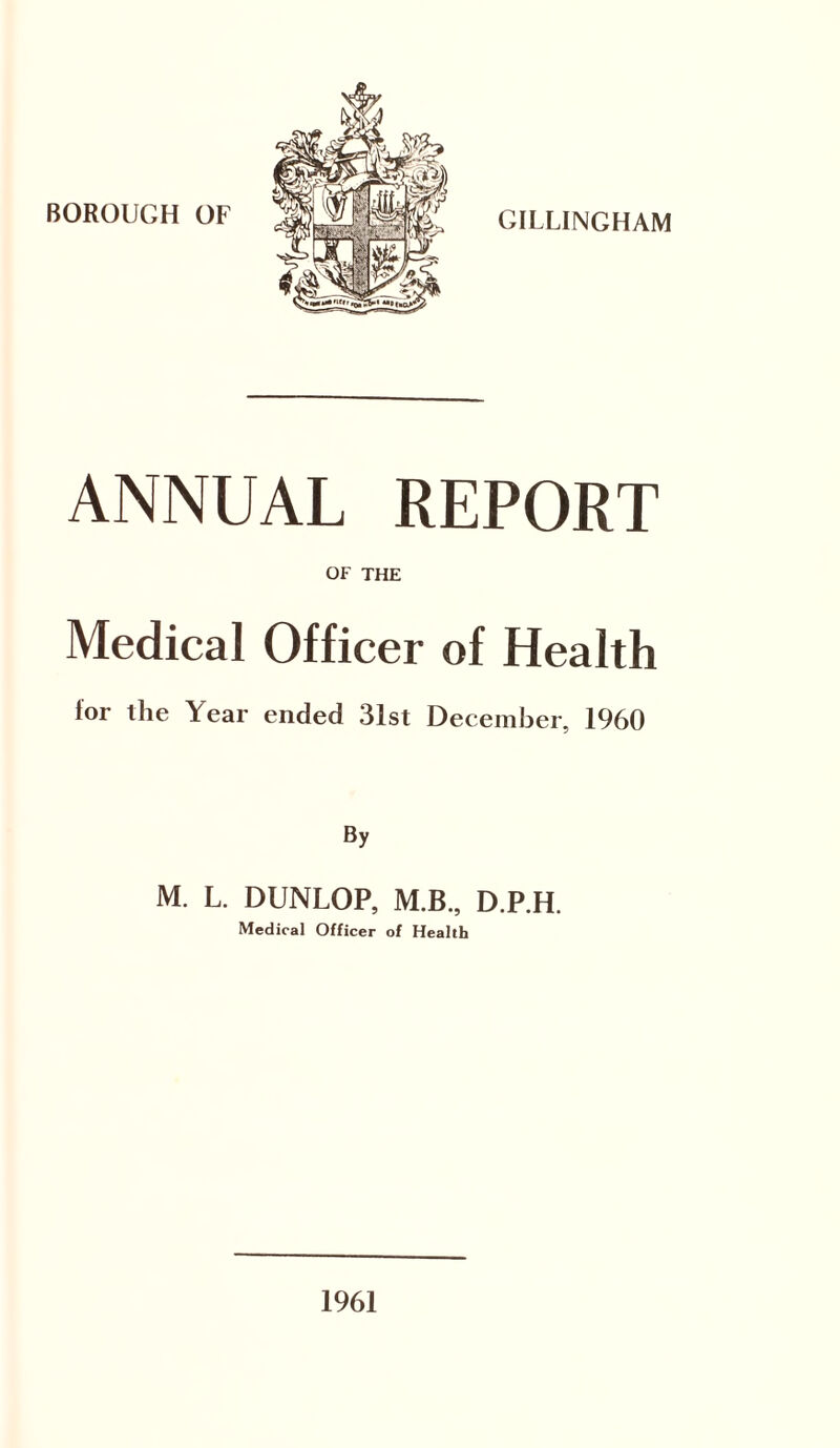 BOROUGH OF ANNUAL REPORT OF THE Medical Officer of Health for the Year ended 31st December, 1960 By M. L. DUNLOP, M.B., D.P.H. Medical Officer of Health 1961