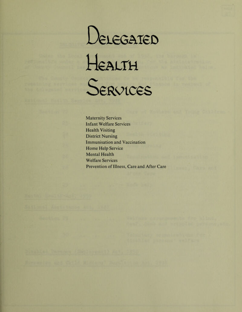 Hsalth SeRvtces Maternity Services Infant Welfare Services Health Visiting District Nursing Immunisation and Vaccination Home Help Service Mental Health Welfare Services Prevention of Illness, Care and After Care
