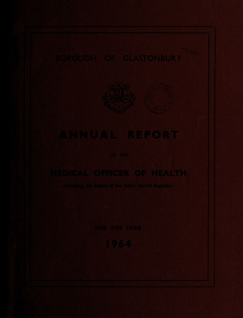 BOROUGH OF GLASTONBURY NNU OF THE . MEDICAL OFFICER OF HEALTH M m wm (Including the Report of the Public Health Inspector) FOR THE YEAR ■ ■