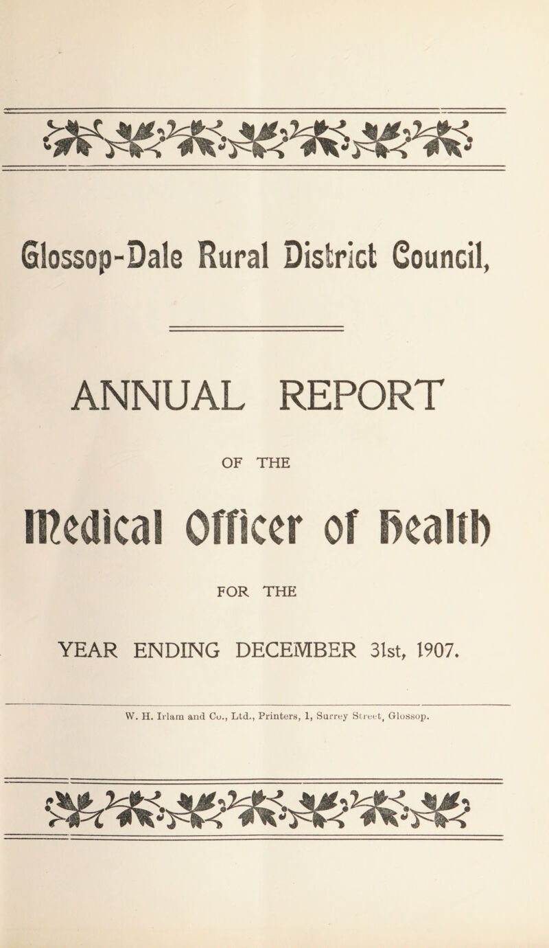 Glossop-Dals Rural District Council, ANNUAL REPORT OF THE medical Officer of health FOR THE YEAR ENDING DECEMBER 31st, 1907.