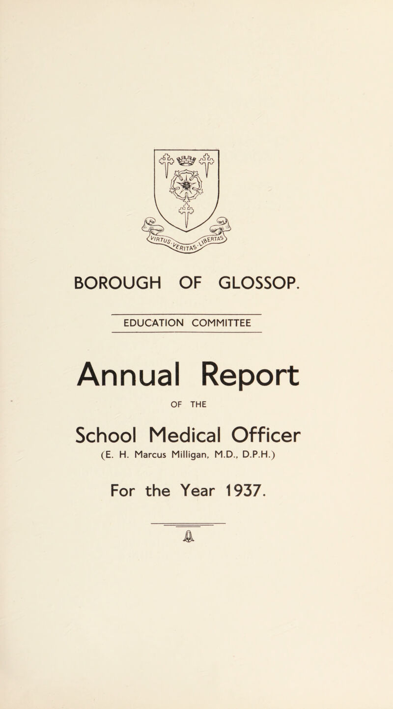 EDUCATION COMMITTEE Annual Report OF THE School Medical Officer (E. H. Marcus Milligan, M.D., D.P.H.) For the Year 1937.