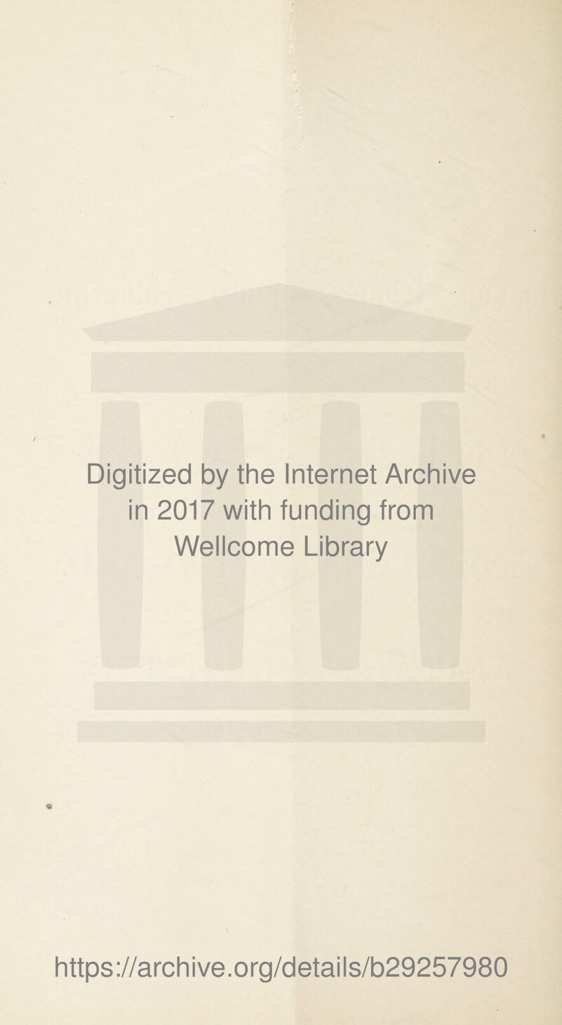 Digitized by the Internet Archive in 2017 with funding from Wellcome Library * https://archive.org/details/b29257980