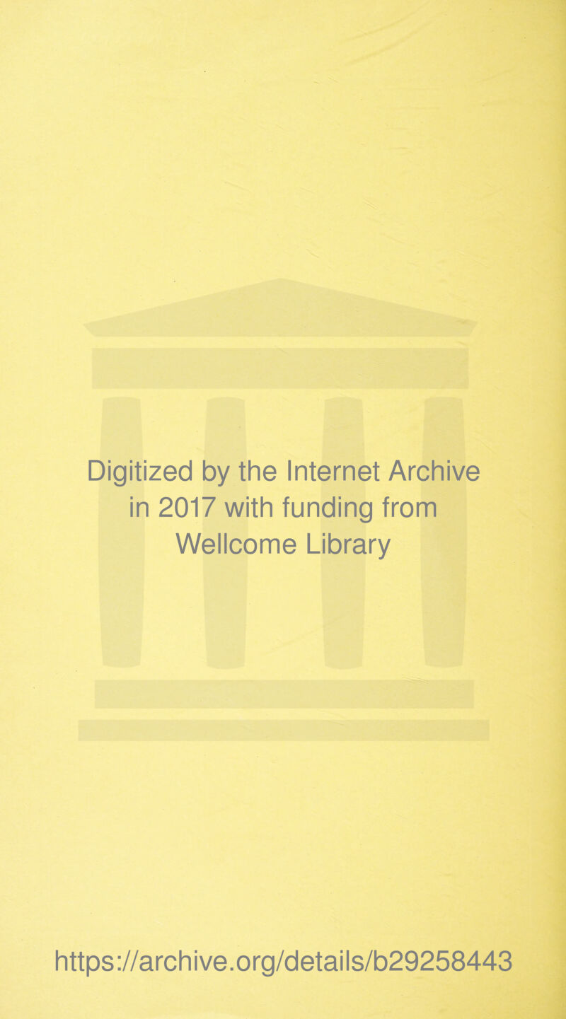 Digitized by the Internet Archive in 2017 with funding from Wellcome Library https ://arch i ve. o rg/detai Is/b29258443