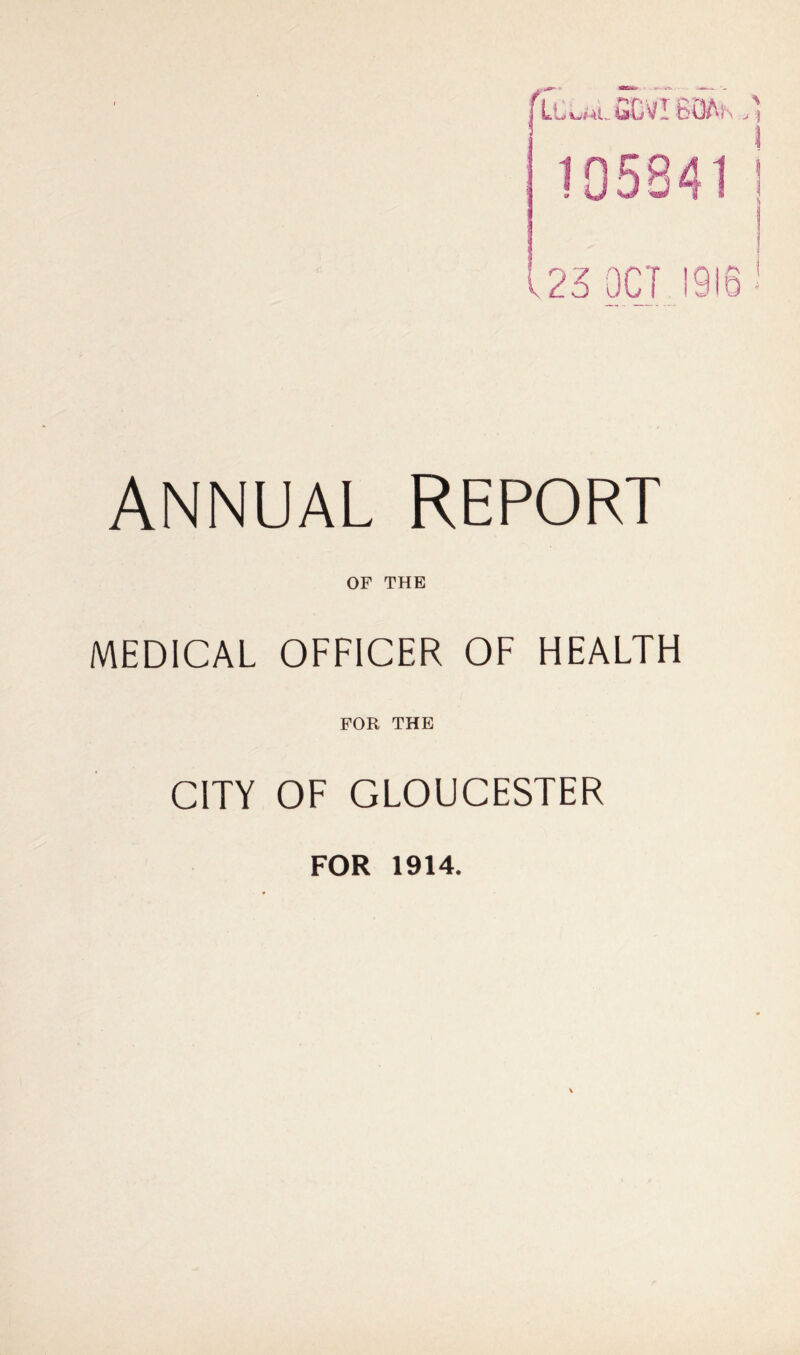 [LI^alSCvI feOAh > 105S41 123 OCT 1916 ANNUAL REPORT OF THE MEDICAL OFFICER OF HEALTH FOR THE CITY OF GLOUCESTER FOR 1914.