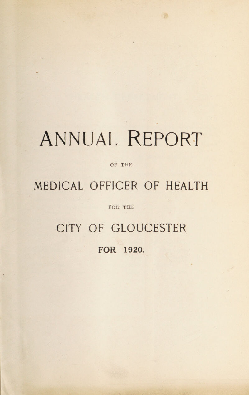 ANNUAL REPORT OF THE MEDICAL OFFICER OF HEALTH FOR THE CITY OF GLOUCESTER FOR 1920.