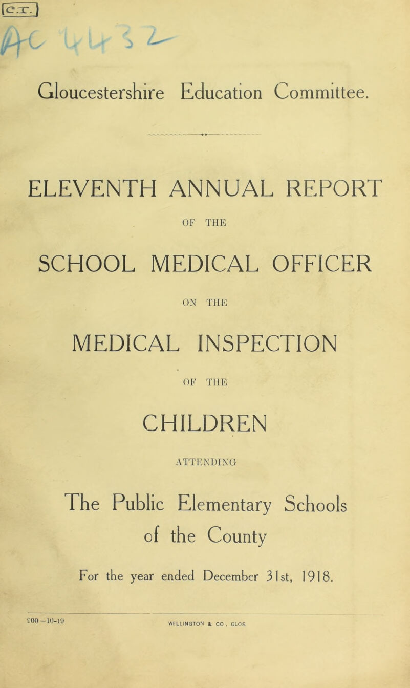 ELEVENTH ANNUAL REPORT OF THE SCHOOL MEDICAL OFFICER ON THE MEDICAL INSPECTION OF THE CHILDREN ATTENDING The Public Elementary Schools of the County For the year ended December 31st, 1918. £00-10-19