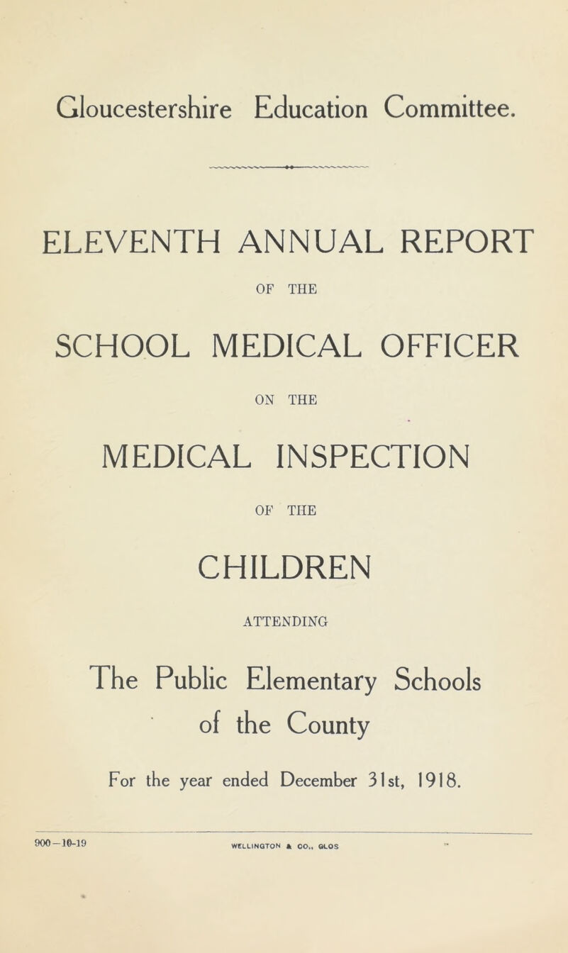 ELEVENTH ANNUAL REPORT OF THE SCHOOL MEDICAL OFFICER ON THE MEDICAL INSPECTION OF THE CHILDREN ATTENDING The Public Elementary Schools of the County For the year ended December 31st, 1918. 900-16-19