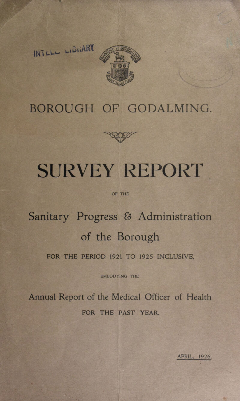 '*<Wr' SURVEY REPORT OF THE Sanitary Progress & Administration of the Borough FOR THE PERIOD 1921 TO 1925 INCLUSIVE, EMBODYING THE Annual Report of the Medical Officer of Health FOR THE PAST YEAR. APRIL, 1926.