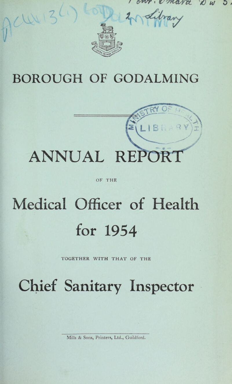 BOROUGH OF GODALMING OF THE Medical Officer of Health for 1954 TOGETHER WITH THAT OF THE Chief Sanitary Inspector Mills & Sons, Printers, Ltd., Guildford.