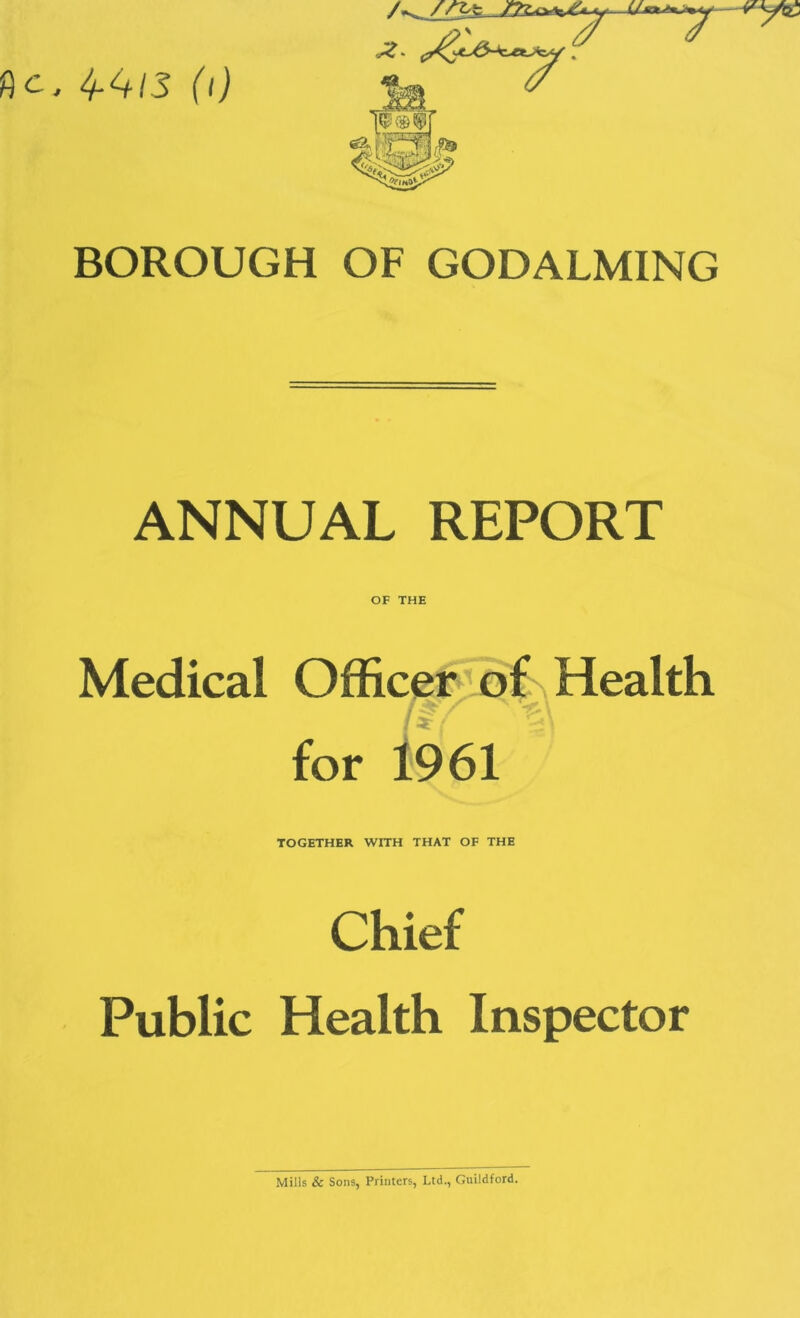 BOROUGH OF GODALMING ANNUAL REPORT OF THE Medical 1961 TOGETHER WITH THAT OF THE Chief Public Health Inspector Mills & Sons, Printers, Ltd., Guildford.