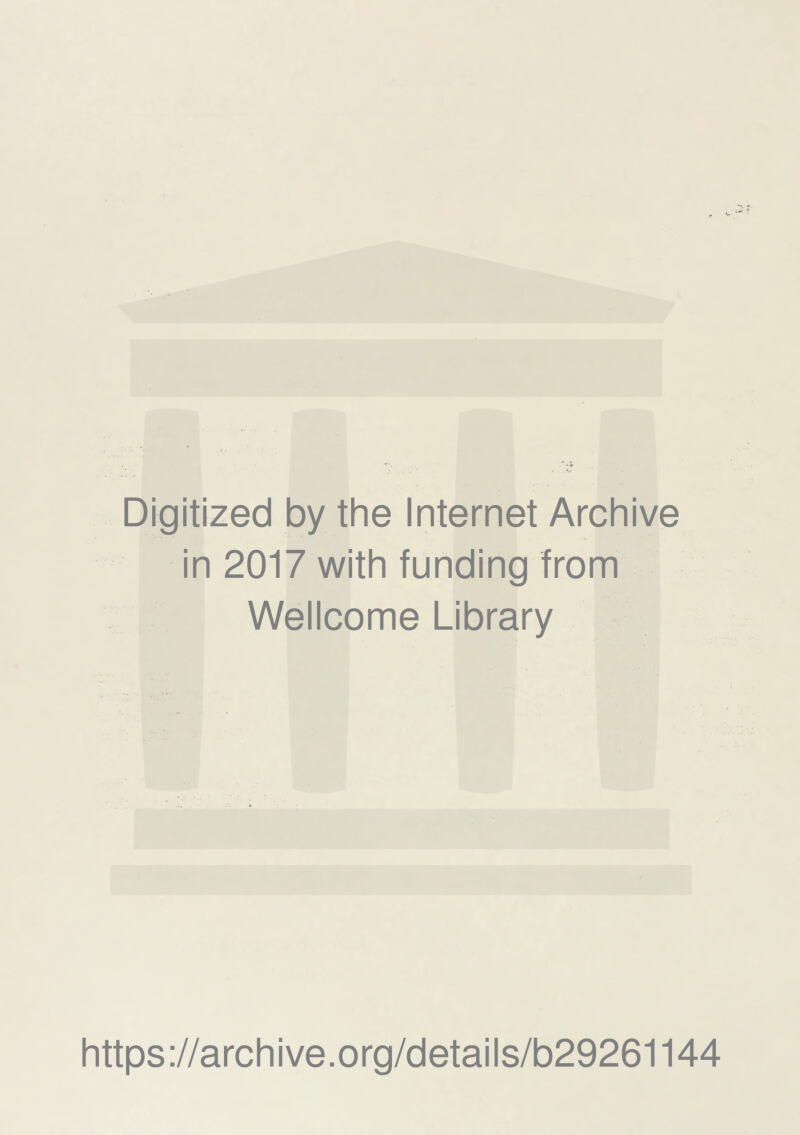 Digitized by the Internet Archive in 2017 with funding from Wellcome Library https ://arch i ve. org/detai Is/b29261144