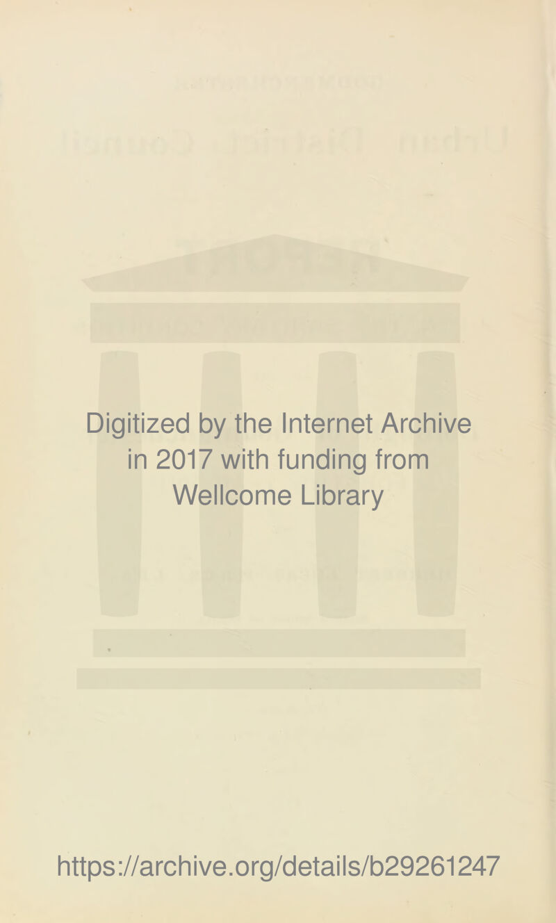 Digitized by the Internet Archive in 2017 with funding from Wellcome Library https ://arch i ve. o rg/detai Is/b29261247