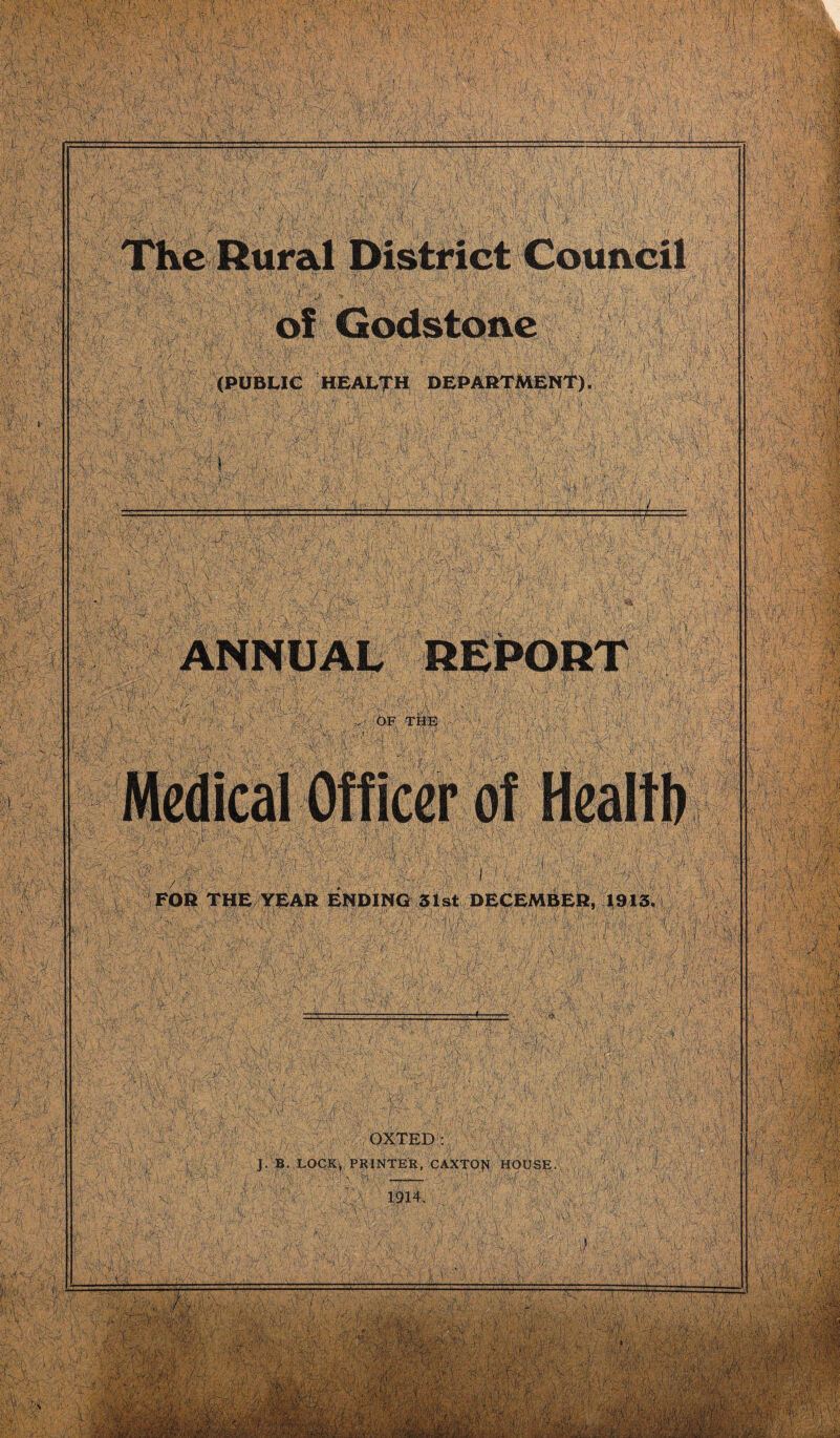 (PUBLIC HEALTH DEPARTMENT) FOR THE TEAR ENDING 31st DECEMBER, 1913. OXTED: J. B. LOCK, PRINTER, CAXTO^ HOUSE „ ,u ! U , ^V.. . -f. • ;4y:- v yp • ^ tMHfc (V*'• 1 \iy-ffi' > ,■/ :/.... ' v • 5 ■> ■■ r-f.. V. - — s — i—I “j';1 'J j!^ W ,r, -Y\ fe’ftl'ftv. W -'’r '[//■&%&} *'■.•»/