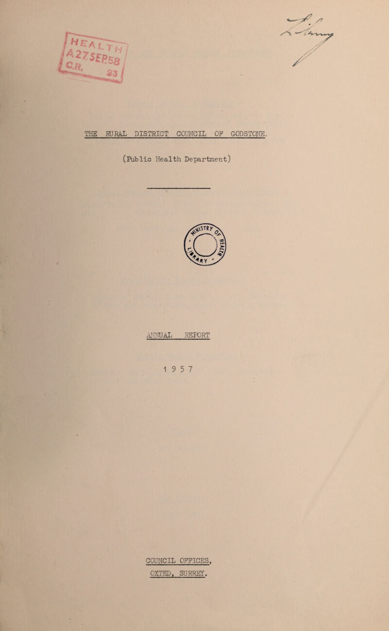 THE RURAL DISTRICT COUNCIL OF GODSTONE, (Public Health Department) ANNUAL DEPORT 19 5 7 COUNCIL OFFICES, OXTED, SURREY.