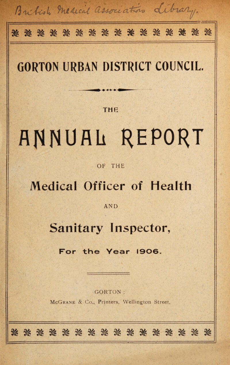 THE flNNUflli REPORT OF THE Medical Officer of Health AND Sanitary Inspector, For the Year 1906. GORTON : McGrane & Co., Printers, Wellington Street.