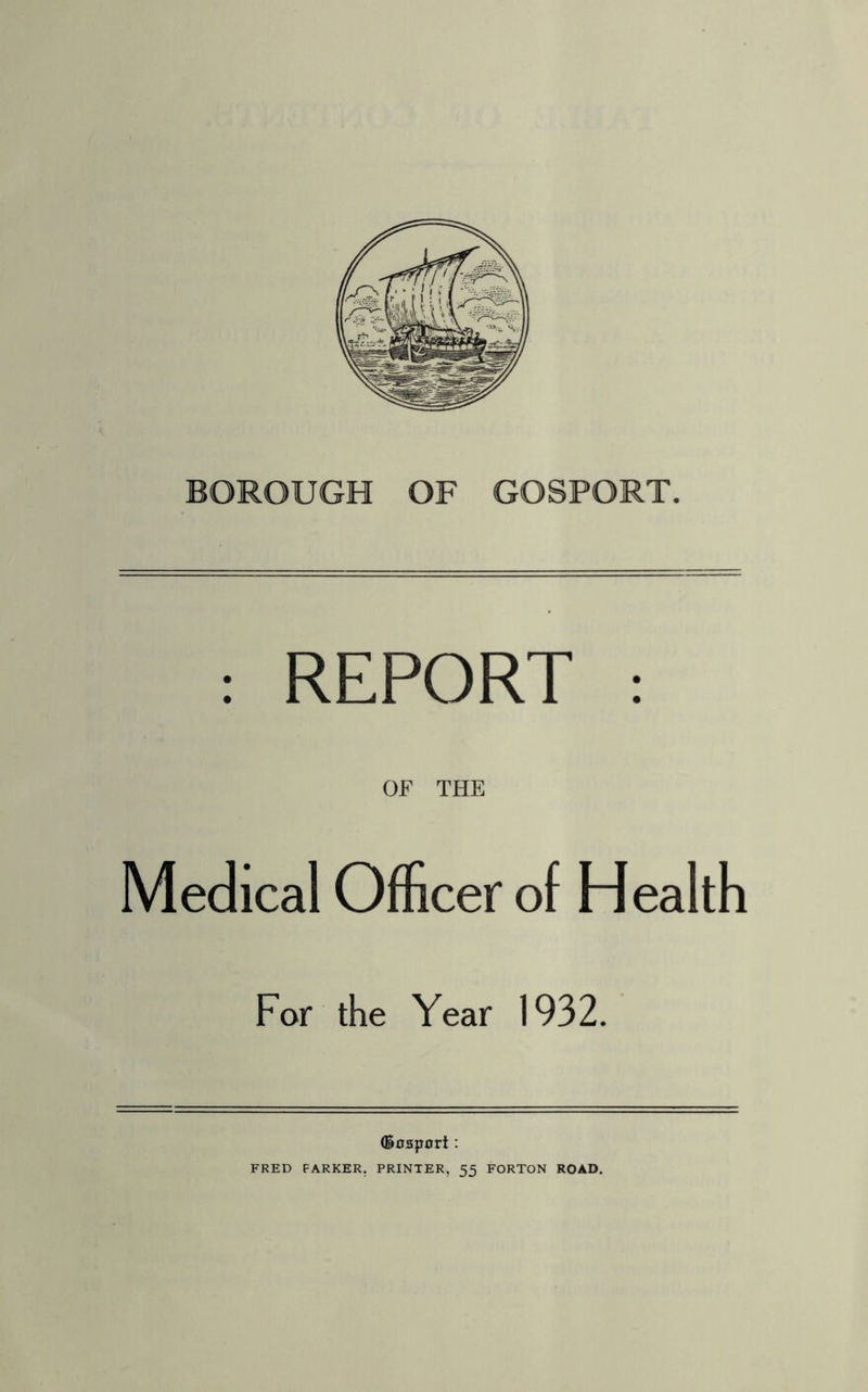 : REPORT : OF THE Medical Officer of Health For the Year 1932. (Bnspnrt: FRED PARKER. PRINTER, 55 FORTON ROAD.