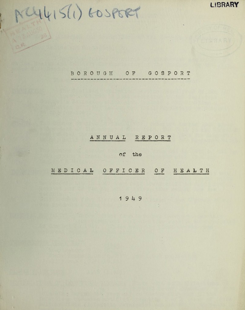 LIBRARY ( BOROUGH OF GOSPORT ANNUAL REPORT of the MEDICAL OFFICER OF HEALTH 19 4 9