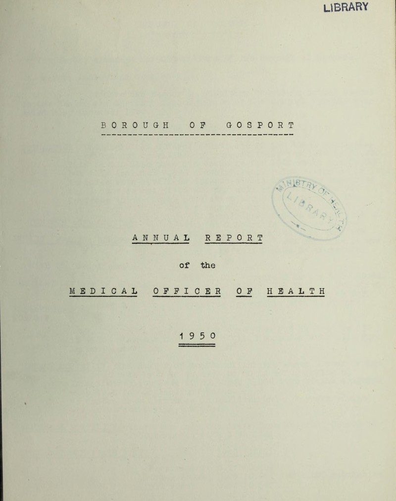 library BOROUGH 0 A N N UAL of MEDICAL 0 F F I P GOSPORT REPORT the CER OP HEALTH 19 5 0