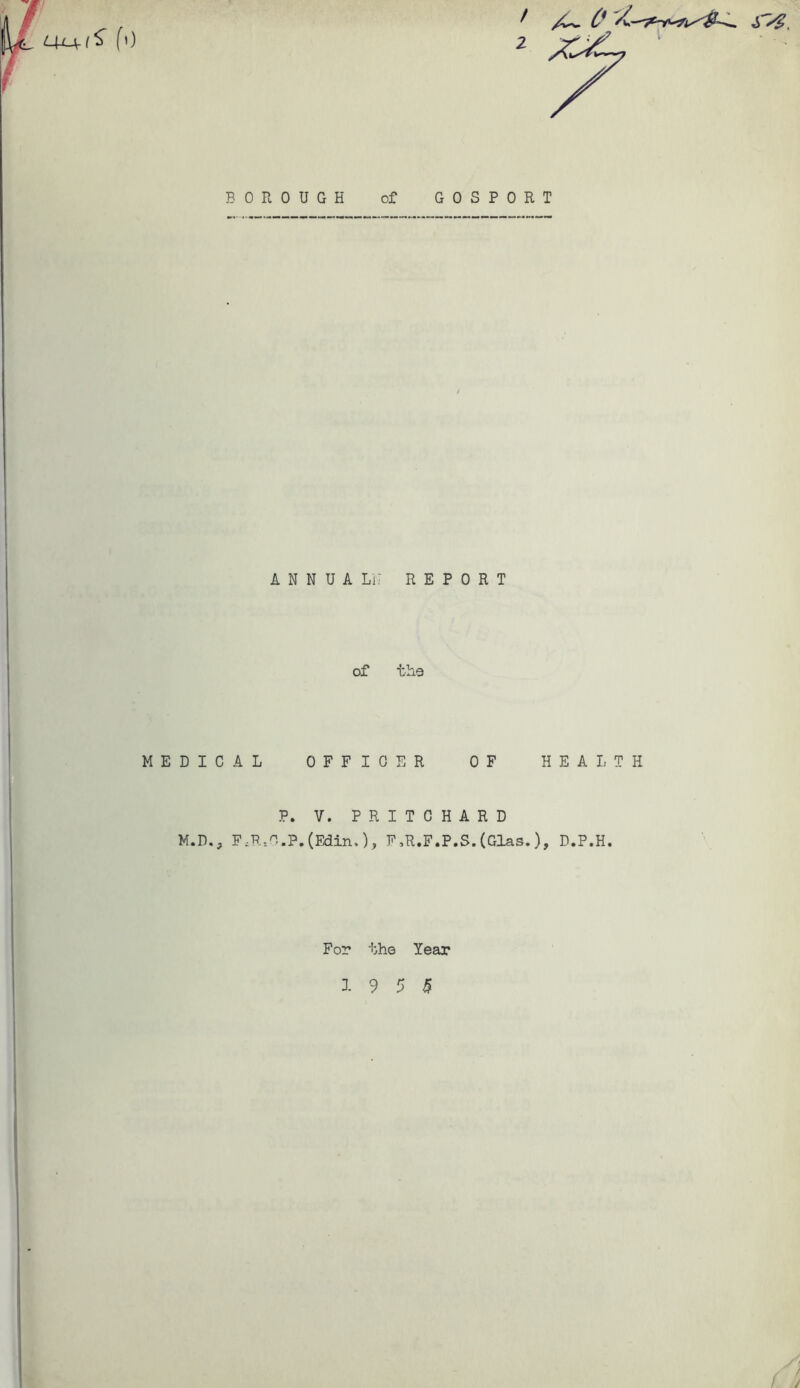 BOROUGH of GOSPORT ANNUAL!: REPORT of the MEDICAL OFFICER OF HEALTH P. V. PRITCHARD M.D., F,R-.O.P.(Edin,)? F,R.F.P.S.(Glas.), D.P.H. For the Year 19 5 5 j
