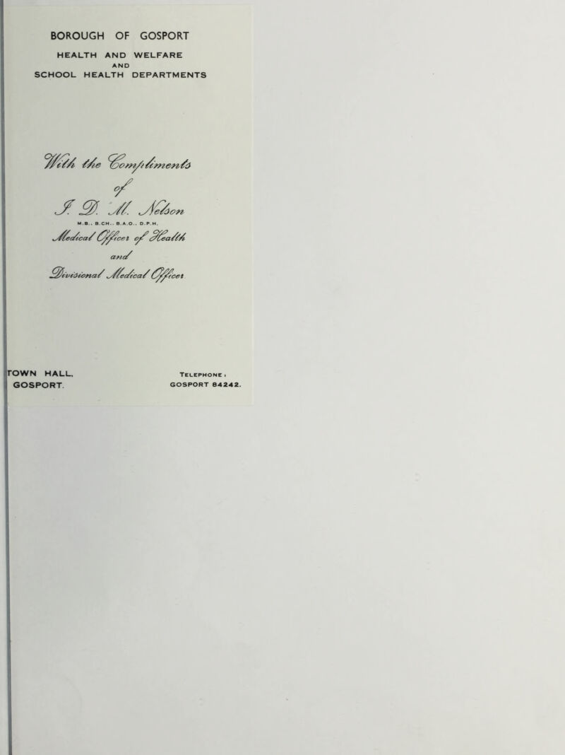HEALTH AND WELFARE AND SCHOOL HEALTH DEPARTMENTS ^ ^///. ,yieAi M.B.. B.CH.. e.A.O.. O P H. ^yA!ec/tca/(^^cet e>^ a^iA ^JevtOiona/ ^AeAca/ rOWN HALL. GOSPORT Telephone i GOSPORT 84242.