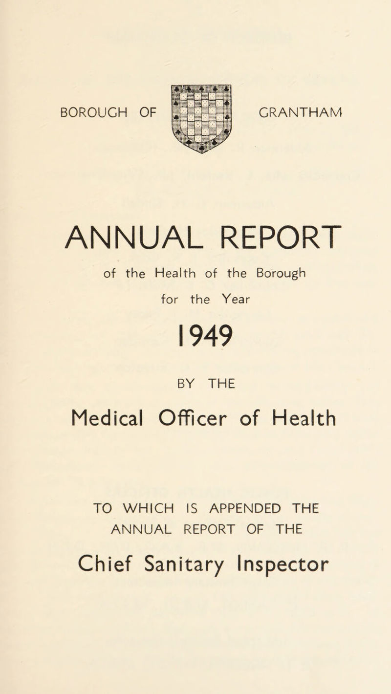 ANNUAL REPORT of the Health of the Borough for the Year 1949 BY THE Medical Officer of Health TO WHICH IS APPENDED THE ANNUAL REPORT OF THE Chief Sanitary Inspector