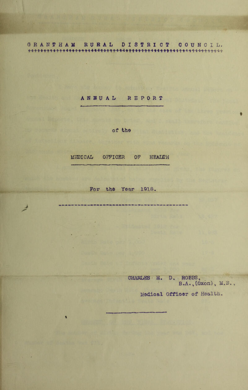 ANNUAL REPORT of the MEDICAL OFFICER OP HEALTH For the Year 1918. J s’ CHARLES H. D, ROBBS, B.A., (Oxon), M.B. Idedioal Offioer of Health.