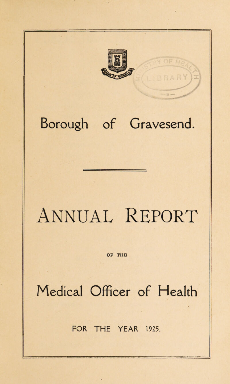 Borough of Gravesend. Annual Report OF THE Medical Officer of Health FOR THE YEAR 1925.