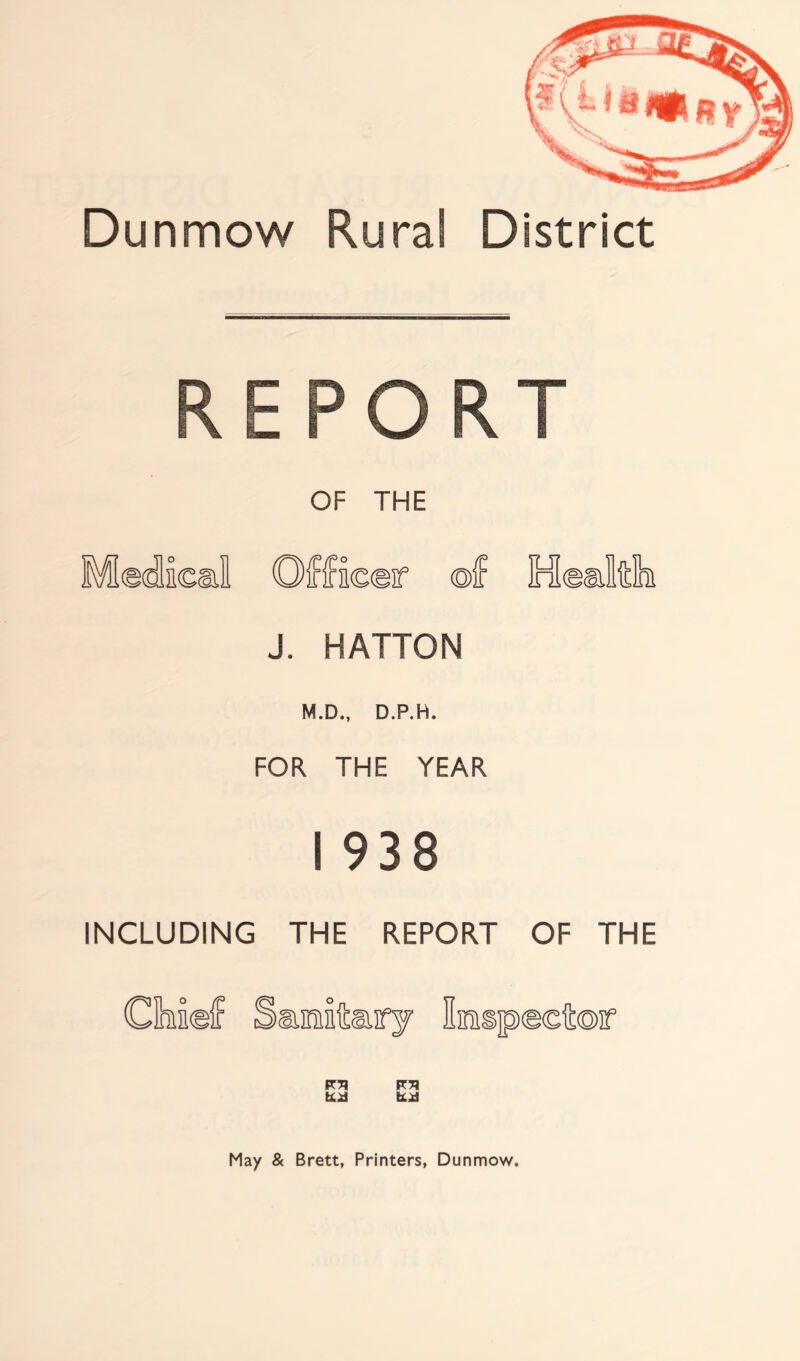 REPORT OF THE J. HATTON M.D., D.P.H. FOR THE YEAR I 938 INCLUDING THE REPORT OF THE CM©f Sasaitery Smspsctor fe.il fe.il