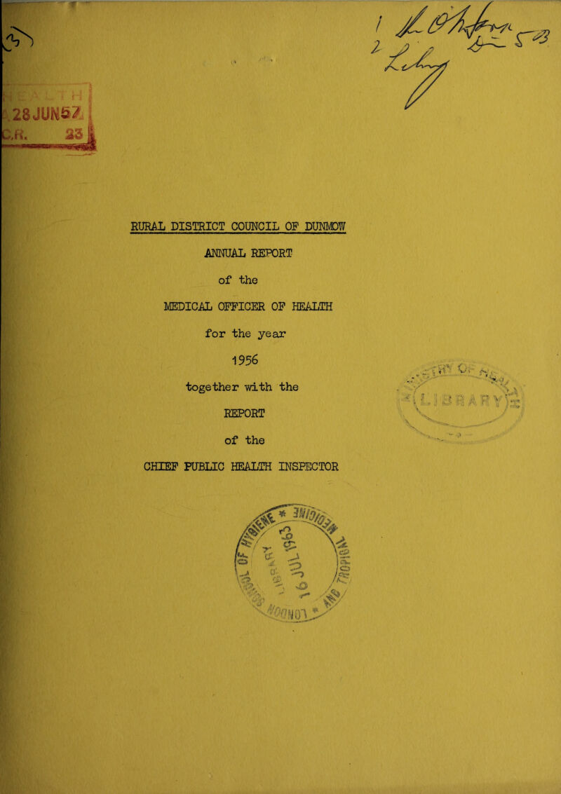 RURAL DISTRICT COUNCIL OP DUNMDW ANNUAL REPORT of the MEDICAL OFFICER OF HEALTH for the year 1956 together with the REPORT of the CHIEF PUBLIC HEALTH INSPECTOR i;; * Fn >: